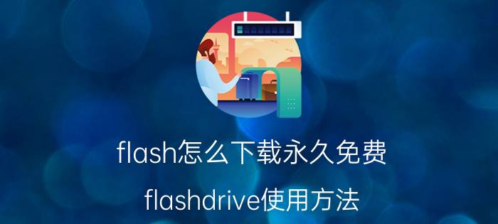 flash怎么下载永久免费 flashdrive使用方法？